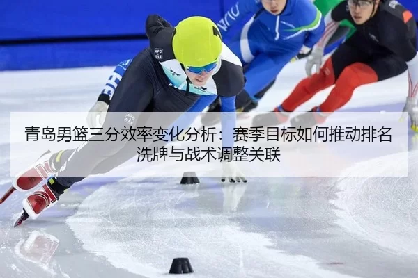 青岛男篮三分效率变化分析：赛季目标如何推动排名洗牌与战术调整关联